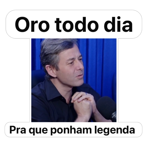 Oro todo dia, pra que ponham legenda